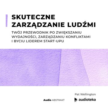 Skuteczne zarządzanie ludźmi. Twój przewodnik po zwiększaniu wydajności, zarządzaniu konfliktami i byciu liderem start-upu, Pat Wellington
