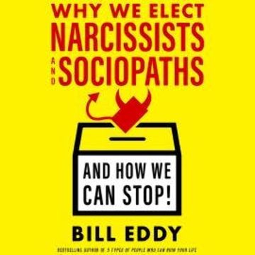 Why We Elect Narcissists and Sociopaths - And How We Can Stop! (Unabridged) audiobook, Bill Eddy