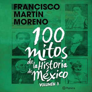100 mitos de la historia de México 1, Francisco Martín Moreno