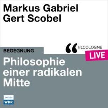 Philosophie einer radikalen Mitte - lit.COLOGNE live (Ungekürzt) audiobook, Gert Scobel, Markus Gabriel