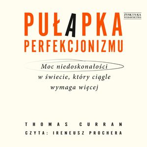 Pułapka perfekcjonizmu. Moc niedoskonałości w świecie, który ciągle wymaga więcej, Thomas Curran