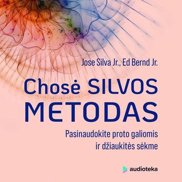 CHOSĖ SILVOS METODAS. Pasinaudokite proto galiomis ir džiaukitės sėkme audiobook, Ed Bernd, Jose Silva Jr.
