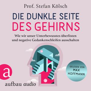 Die dunkle Seite des Gehirns - Wie wir unser Unterbewusstes überlisten und negative Gedankenschleifen ausschalten (Ungekürzt), Stefan Kölsch