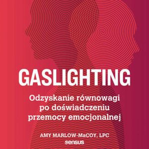 Gaslighting. Odzyskanie równowagi po doświadczeniu przemocy emocjonalnej, Amy Marlow-MaCoy, LPC