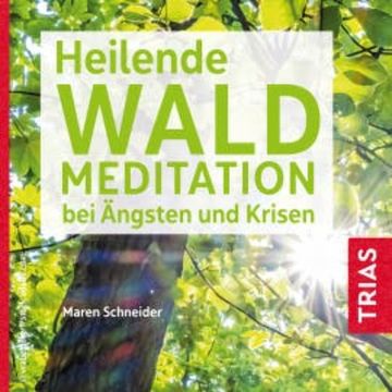 Heilende Waldmeditation bei Ängsten und Krisen audiobook, Maren Schneider