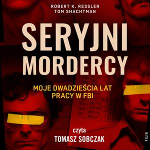 Seryjni mordercy: moje dwadzieścia lat pracy w FBI, Robert K. Ressler, Tom Shachtman