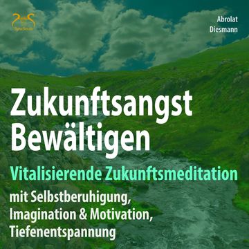 Zukunftsangst Bewältigen - Vitalisierende Zukunftsmeditation mit Selbstberuhigung, Imagination & Motivation audiobook, Franziska Diesmann., Torsten Abrolat.