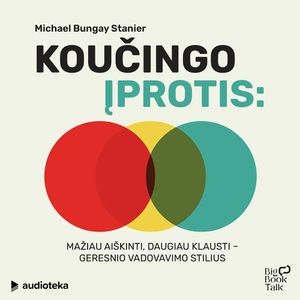 KOUČINGO ĮPROTIS. Mažiau aiškinti, daugiau klausti – geresnio vadovavimo stilius, Michael Bungay Stanier