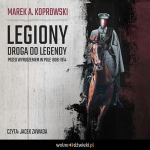 Legiony. Droga do legendy. Przed wyruszeniem w pole 1906-1914, Marek A. Koprowski