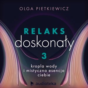 Relaks doskonały. Sesja 3: kropla wody i mistyczna esencja ciebie, Olga Pietkiewicz