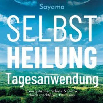 SELBSTHEILUNG TAGESANWENDUNG [Solfeggio 528 Hertz]: Heilmusik und ihre Anwendung audiobook, Sayama