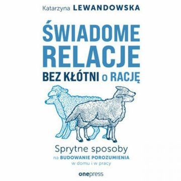 Świadome relacje bez kłótni o rację. Sprytne sposoby na budowanie porozumienia w domu i w pracy audiobook, Katarzyna Lewandowska