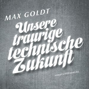 Unsere traurige technische Zukunft, Max Goldt