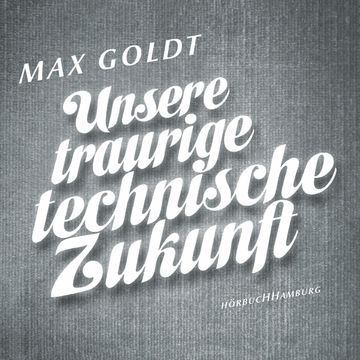 Unsere traurige technische Zukunft audiobook, Max Goldt