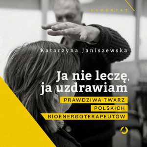 Ja nie leczę, ja uzdrawiam. Prawdziwa twarz polskich bioenergoterapeutów, Katarzyna Janiszewska