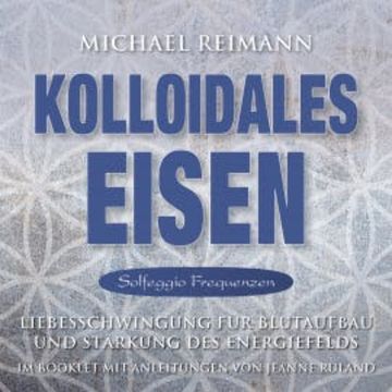 KOLLOIDALES EISEN [Solfeggio 174, 285, 528 Hertz] audiobook, Michael Reimann
