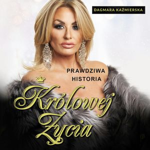 Prawdziwa historia Królowej Życia. Dagmara Kaźmierska, Dagmara Kaźmierska