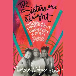 The Sisters Are Alright - Changing the Broken Narrative of Black Women in America (Unabridged), Tamara Winfrey Harris