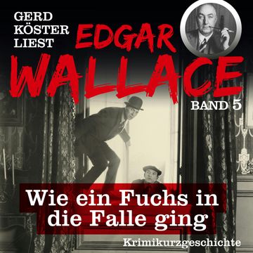 Wie ein Fuchs in die Falle ging - Gerd Köster liest Edgar Wallace, Band 5 (Ungekürzt) audiobook, Edgar Wallace