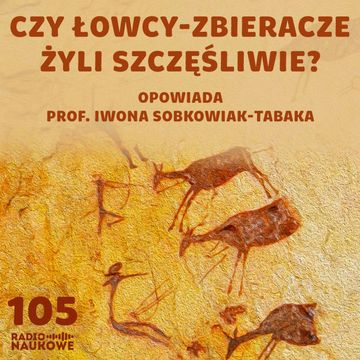 #105 Łowcy-zbieracze – czy nasi przodkowie wiedli sielskie życie? | prof. Iwona Sobkowiak-Tabaka audiobook, Karolina Głowacka