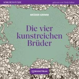 Die vier kunstreichen Brüder - Märchenstunde, Folge 149 (Ungekürzt), Brüder Grimm