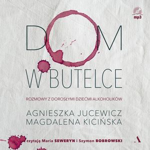 Dom w butelce. Rozmowy z Dorosłymi Dziećmi Alkoholików, Agnieszka Jucewicz, Magdalena Kicińska