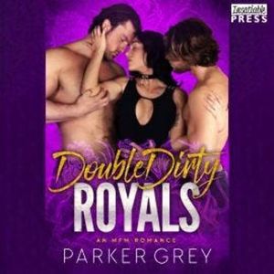 Double Dirty Royals - An MFM Menage Romance (Unabridged), Parker Grey