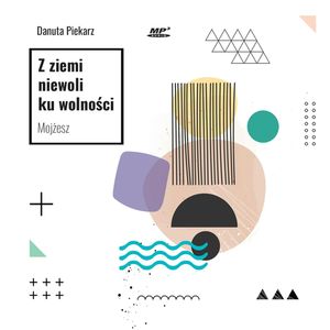 Z ziemi niewoli ku wolności. Mojżesz, Danuta Piekarz