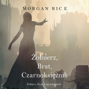 Żołnierz, Brat, Czarnoksiężnik. O Koronie i Chwale. Tom 5, Morgan Rice