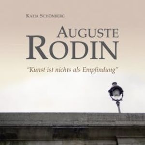 Auguste Rodin - "Kunst ist nichts als Empfindung", Auguste Rodin