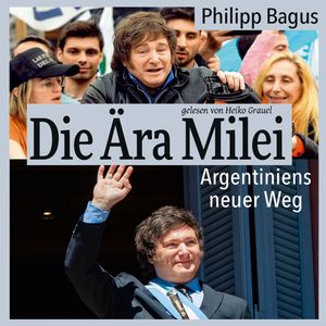 Die Ära Milei: Argentiniens neuer Weg (ungekürzt), Javier Milei, Philipp Bagus