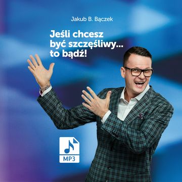 Jeśli chcesz być szczęśliwy… to bądź! audiobook, Jakub B. Bączek