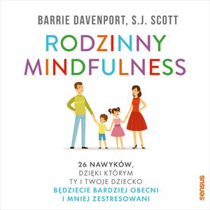 Rodzinny mindfulness. 26 nawyków, dzięki którym Ty i Twoje dziecko będziecie bardziej obecni i mniej zestresowani, Barrie Davenport, S.J. Scott