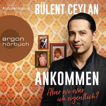Ankommen - Aber wo war ich eigentlich? (Ungekürzt) audiobook, Bülent Ceylan