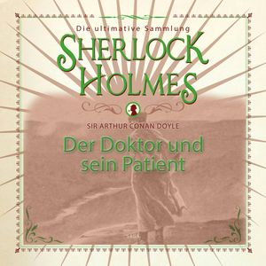 Der Doktor und sein Patient (Sherlock Holmes - Die ultimative Sammlung), Sir Arthur Conan Doyle.