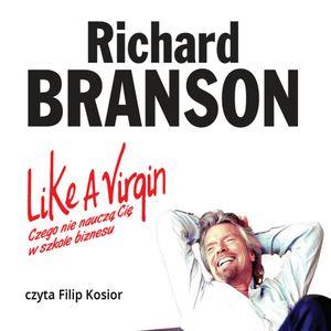 Like a Virgin. Czego nie nauczą Cię w szkole biznesu, Sir Richard Branson