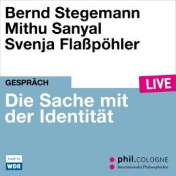 Die Sache mit der Identität - phil.COLOGNE live (ungekürzt) audiobook, Bernd Stegemann, Mithu Sanyal