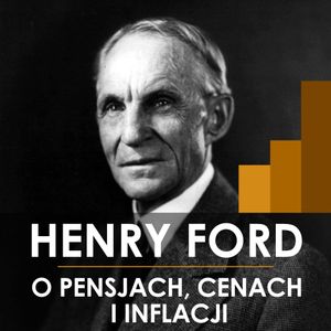 Henry Ford o pensjach, cenach i inflacji, Henry Ford
