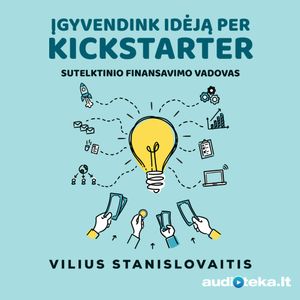 ĮGYVENDINK IDĖJĄ PER KICKSTARTER. Sutelktinio finansavimo vadovas, Vilius Stanislovaitis