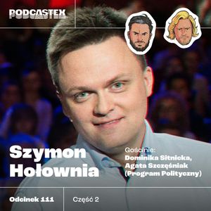 ODCINEK 111: Przeszłość Szymona Hołowni (cz. 2, gościnie: Agata Szczęśniak i Dominika Sitnicka z "Programu Politycznego"), Podcastex