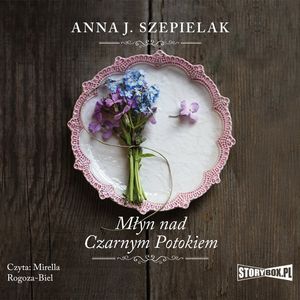 Saga małopolska. Tom 1. Młyn nad Czarnym Potokiem, Anna J. Szepielak