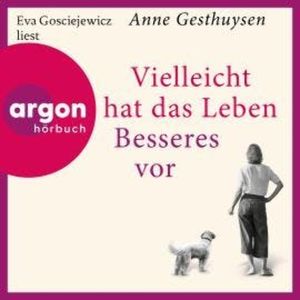 Vielleicht hat das Leben Besseres vor (Ungekürzte Lesung), Anne Gesthuysen