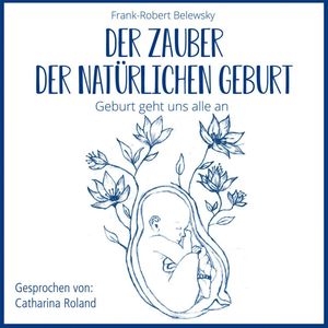 DER ZAUBER DER NATÜRLICHEN GEBURT - Geburt geht uns alle an (ungekürzt), Frank-Robert Belewsky