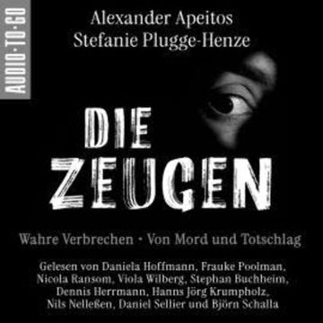 Die Zeugen. Wahre Verbrechen. - Von Mord und Totschlag. (ungekürzt) audiobook, Alexander Apeitos, Stefanie Plugge-Henze