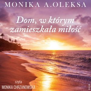 Dom, w którym zamieszkała miłość, Monika A. Oleksa