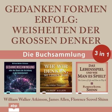 Gedanken formen Erfolg - Weisheiten der großen Denker (Ungekürzt) audiobook, Florence Scovel Shinn, James Allen, William Walker Atkinson