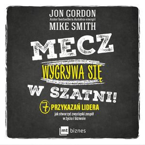 Mecz wygrywa się w szatni! 7 przykazań lidera jak stworzyć zwycięski zespół w życiu i biznesie, Jon Gordon, Mike Smith