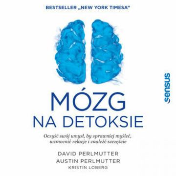 Mózg na detoksie. Oczyść swój umysł, by sprawniej myśleć, wzmocnić relacje i znaleźć szczęście, Austin Perlmutter MD, David Perlmutter MD, Kristin Loberg