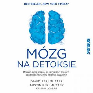 Mózg na detoksie. Oczyść swój umysł, by sprawniej myśleć, wzmocnić relacje i znaleźć szczęście, Austin Perlmutter MD, David Perlmutter MD, Kristin Loberg