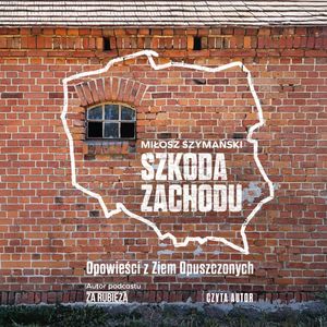 Szkoda Zachodu. Opowieści z Ziem Opuszczonych, Miłosz Szymański